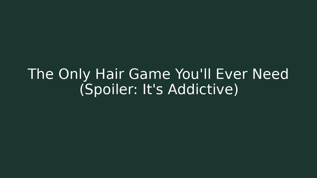 The Only Hair Game You'll Ever Need (Spoiler: It's Addictive)