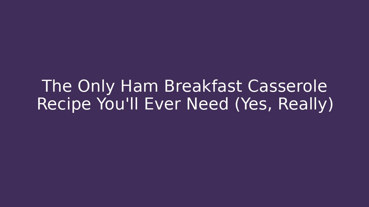 The Only Ham Breakfast Casserole Recipe You'll Ever Need (Yes, Really)