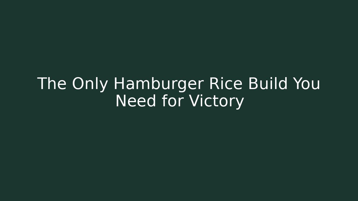 The Only Hamburger Rice Build You Need for Victory