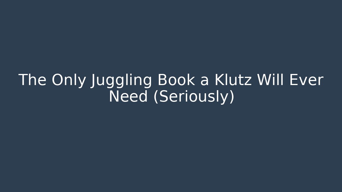 The Only Juggling Book a Klutz Will Ever Need (Seriously)