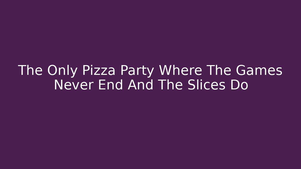 The Only Pizza Party Where The Games Never End And The Slices Do