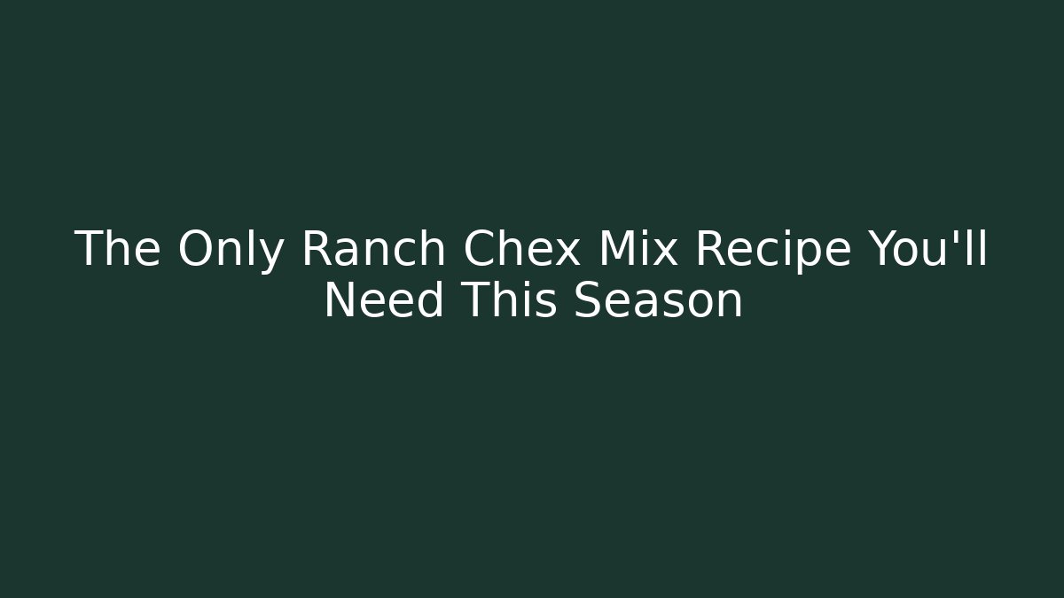 The Only Ranch Chex Mix Recipe You'll Need This Season