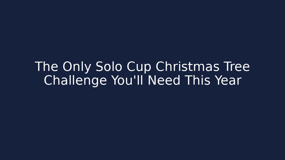 The Only Solo Cup Christmas Tree Challenge You’ll Need This Year - Vintage E-Juice