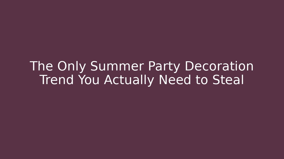 The Only Summer Party Decoration Trend You Actually Need to Steal