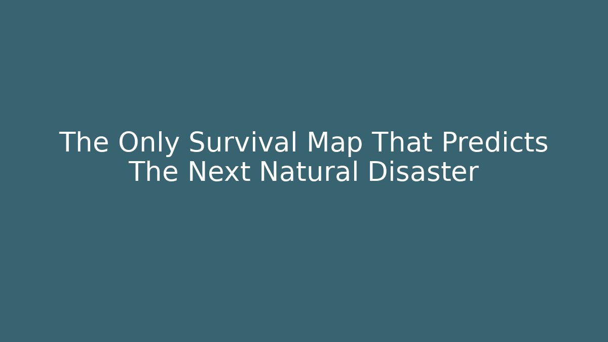 The Only Survival Map That Predicts The Next Natural Disaster