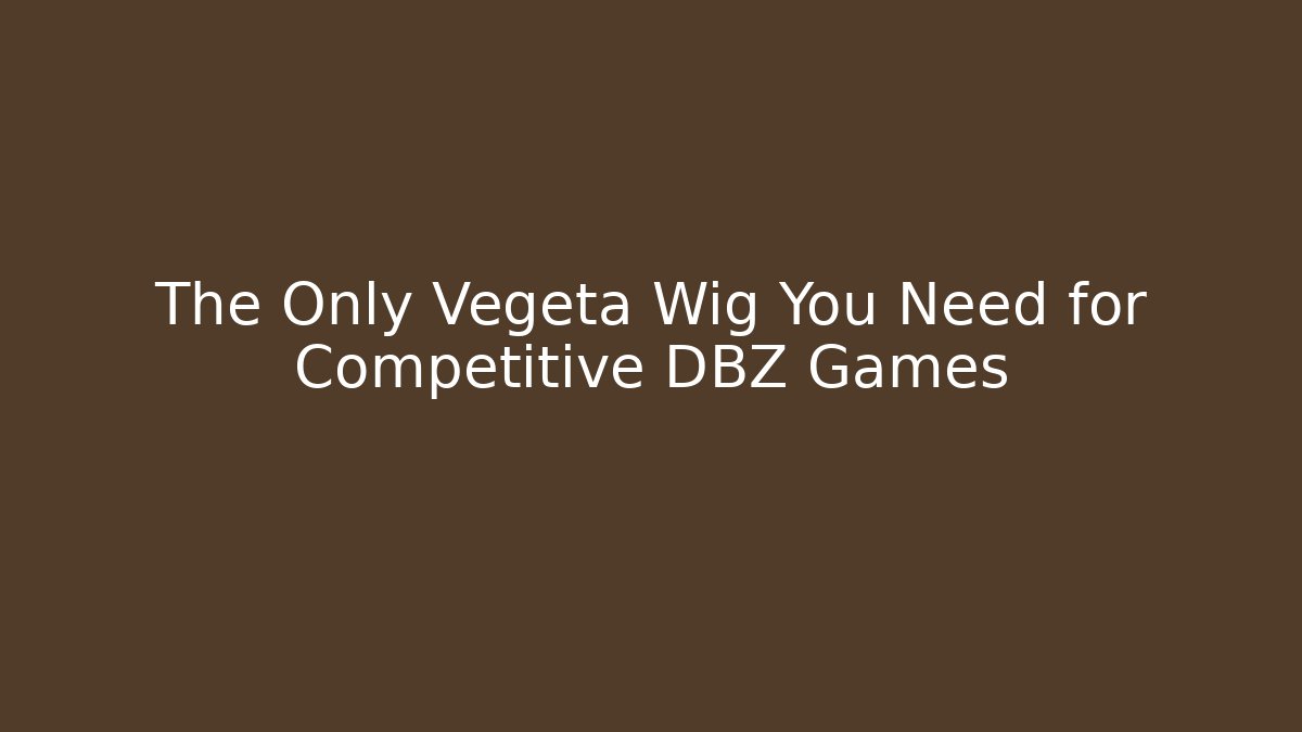 The Only Vegeta Wig You Need for Competitive DBZ Games