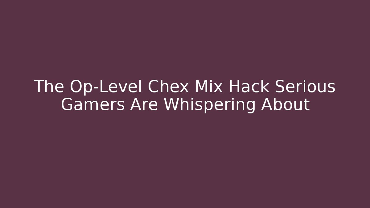 The Op-Level Chex Mix Hack Serious Gamers Are Whispering About