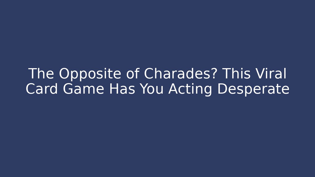 The Opposite of Charades? This Viral Card Game Has You Acting Desperate
