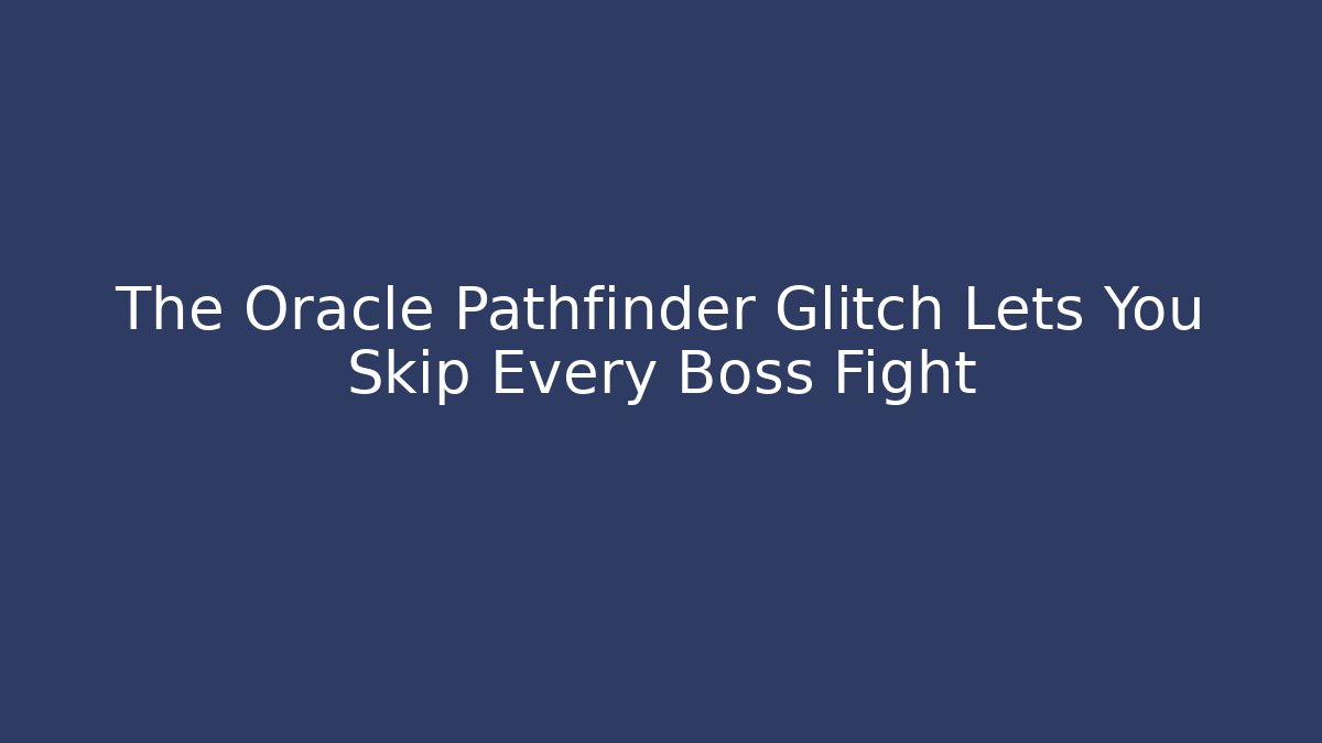The Oracle Pathfinder Glitch Lets You Skip Every Boss Fight