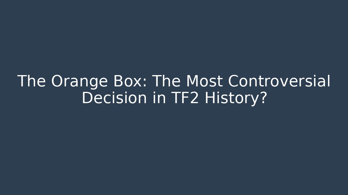The Orange Box: The Most Controversial Decision in TF2 History?