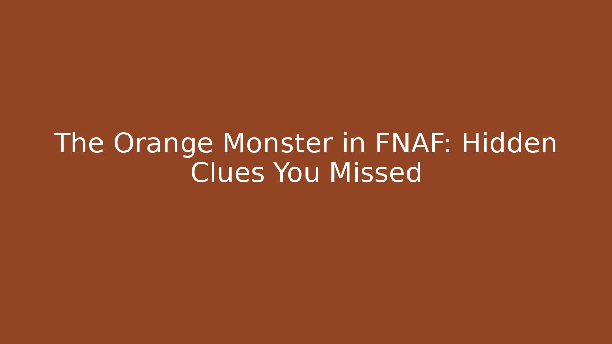 The Orange Monster in FNAF: Hidden Clues You Missed