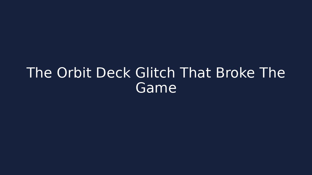 The Orbit Deck Glitch That Broke The Game