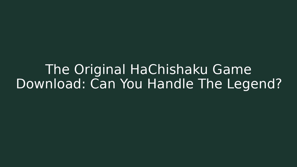 The Original HaChishaku Game Download: Can You Handle The Legend?