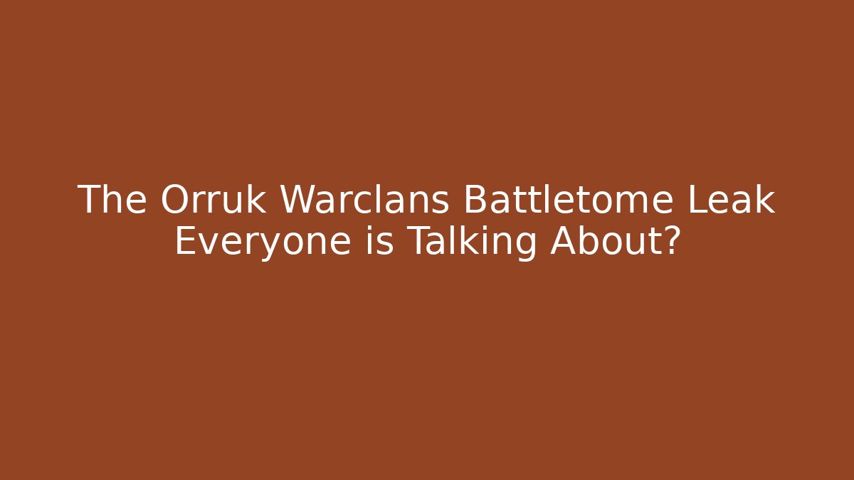 The Orruk Warclans Battletome Leak Everyone is Talking About?