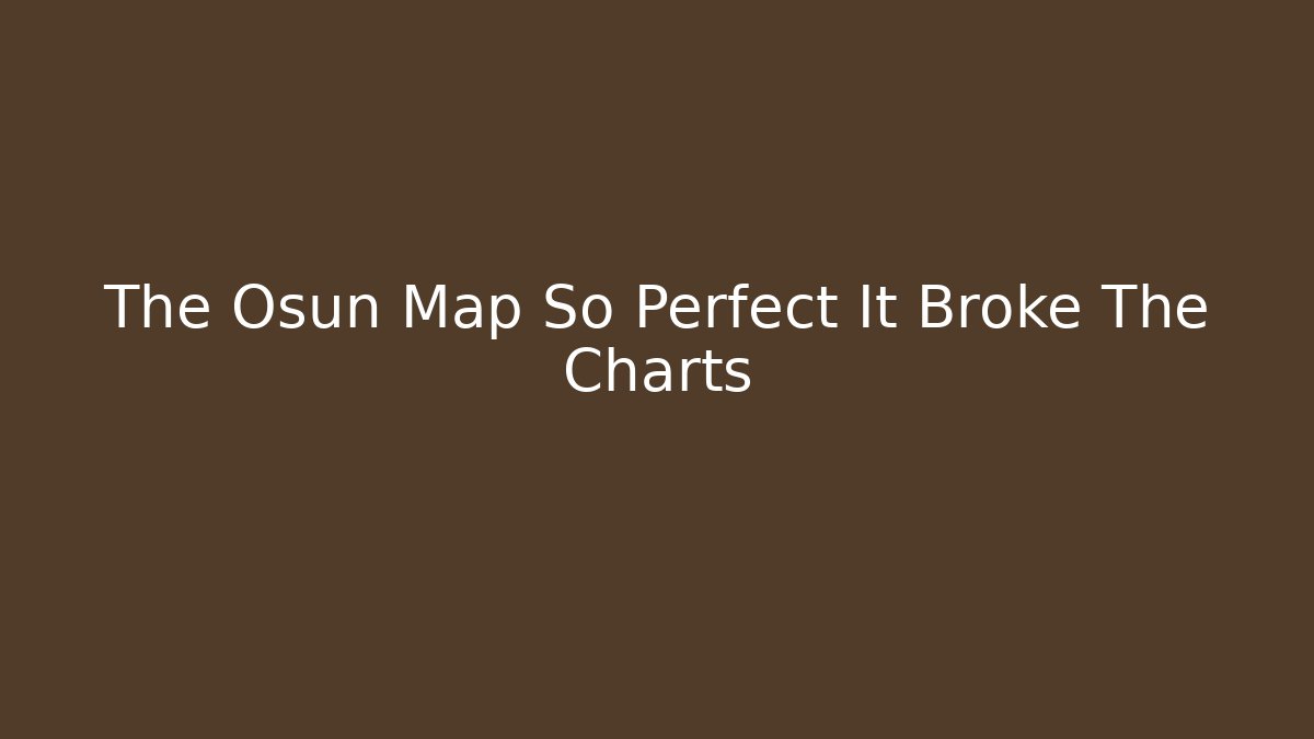 The Osun Map So Perfect It Broke The Charts