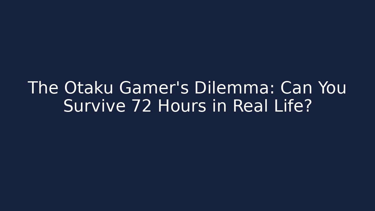 The Otaku Gamer’s Dilemma: Can You Survive 72 Hours in Real Life?