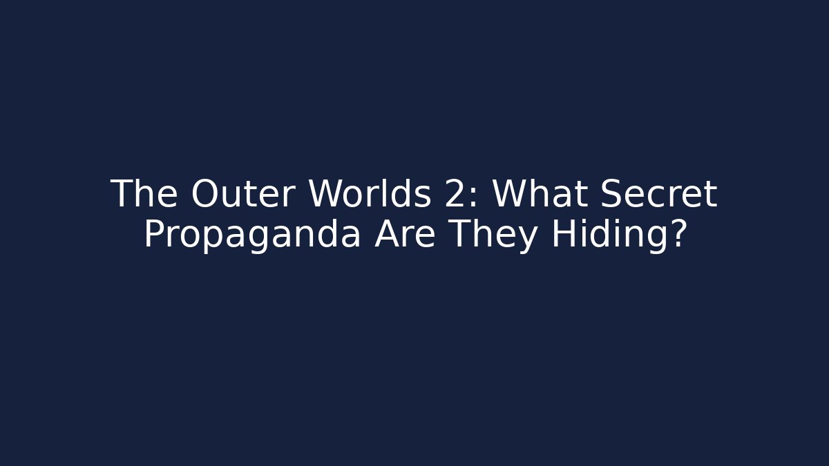 The Outer Worlds 2: What Secret Propaganda Are They Hiding?