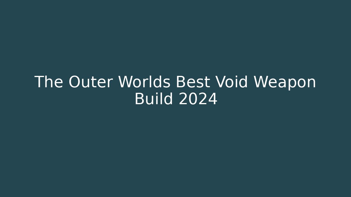 The Outer Worlds Best Void Weapon Build 2024