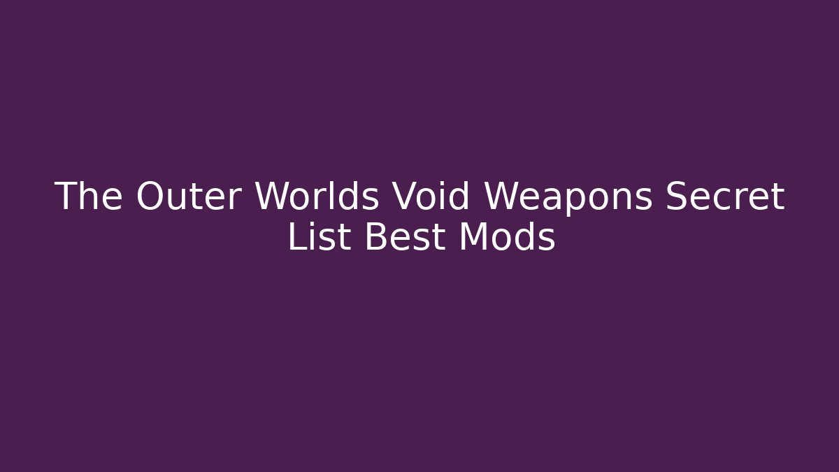 The Outer Worlds Void Weapons Secret List Best Mods