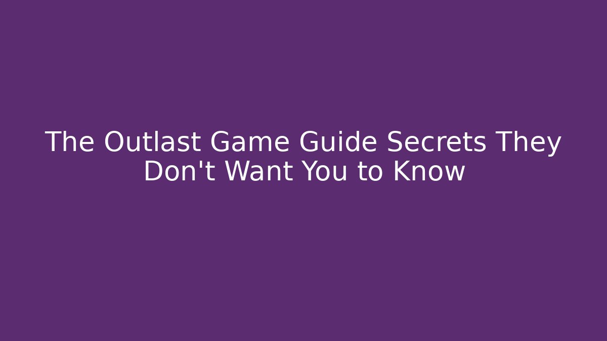 The Outlast Game Guide Secrets They Don’t Want You to Know
