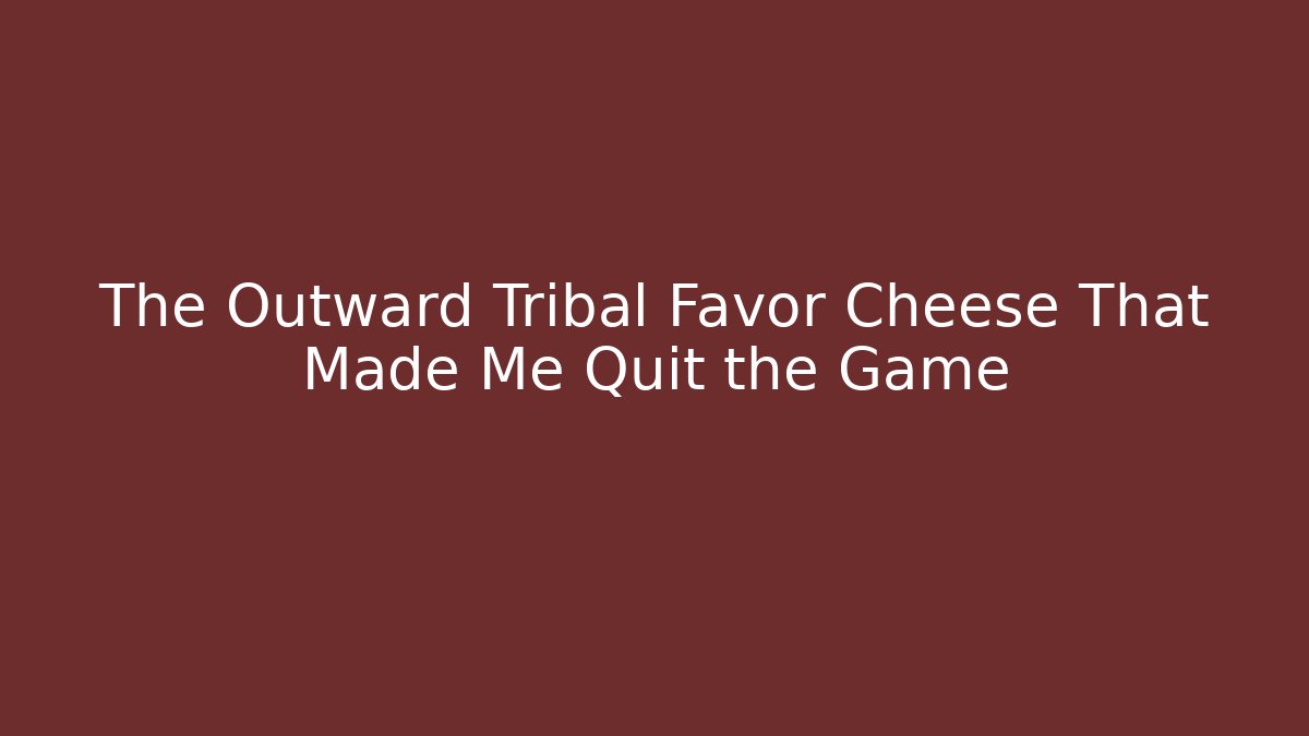 The Outward Tribal Favor Cheese That Made Me Quit the Game