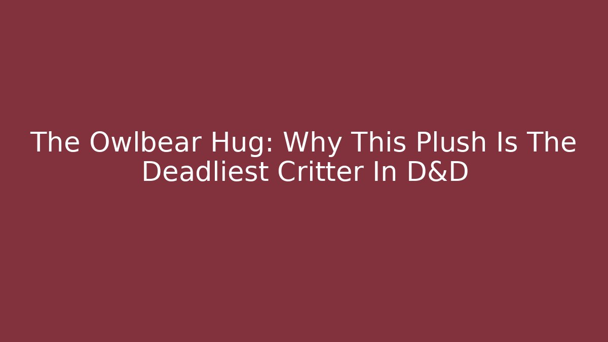 The Owlbear Hug: Why This Plush Is The Deadliest Critter In D&D