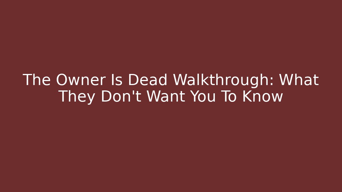 The Owner Is Dead Walkthrough: What They Don’t Want You To Know