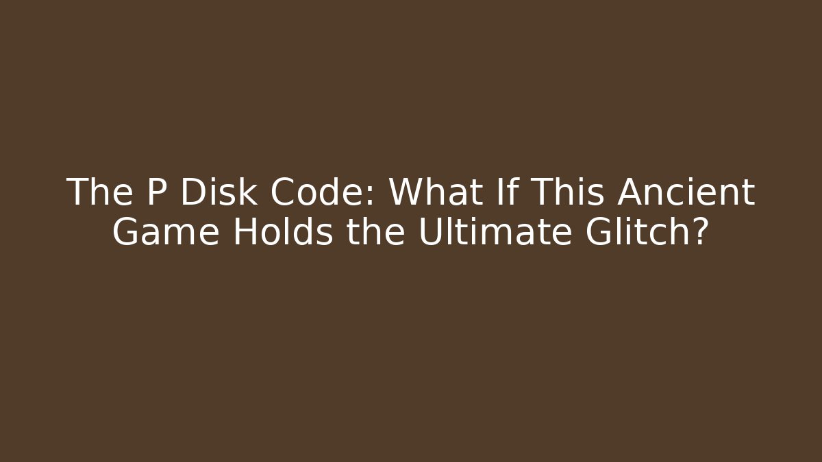 The P Disk Code: What If This Ancient Game Holds the Ultimate Glitch?