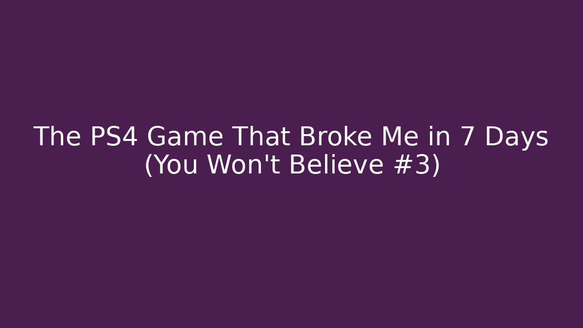 The PS4 Game That Broke Me in 7 Days (You Won't Believe #3)