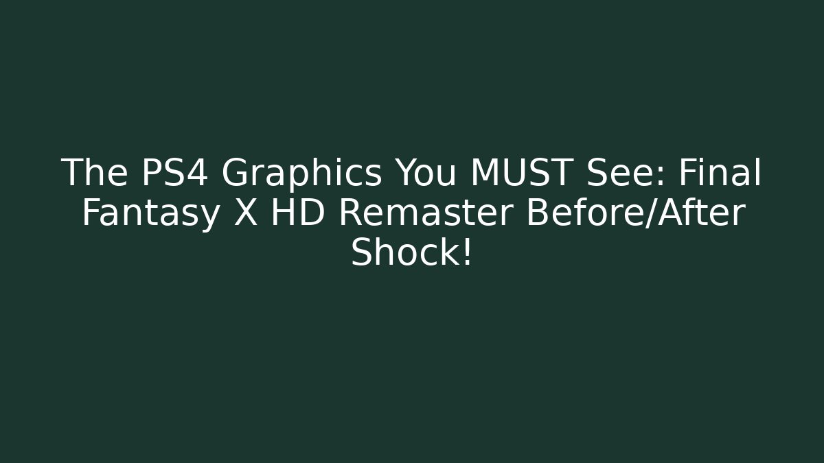 The PS4 Graphics You MUST See: Final Fantasy X HD Remaster Before/After Shock!