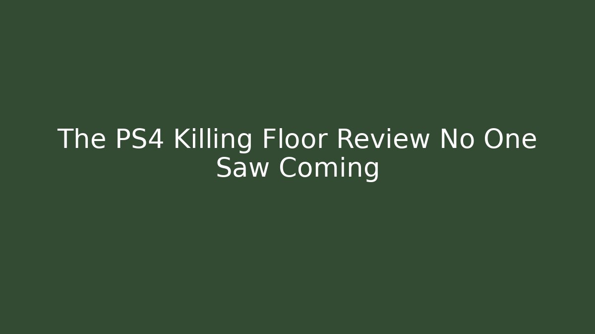 The PS4 Killing Floor Review No One Saw Coming