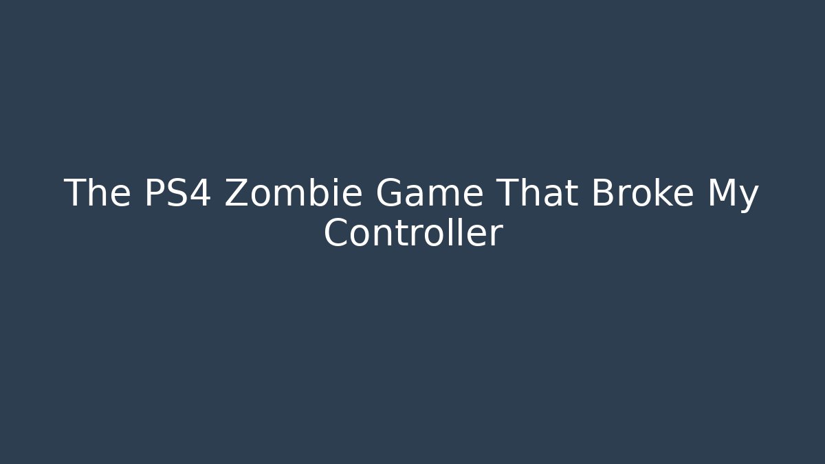 The PS4 Zombie Game That Broke My Controller