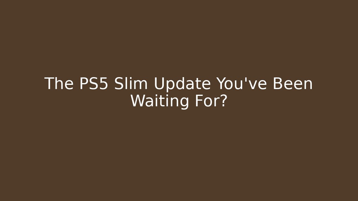 The PS5 Slim Update You’ve Been Waiting For?