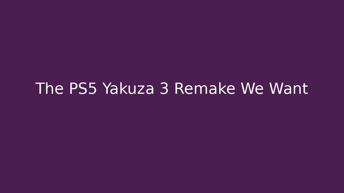 The PS5 Yakuza 3 Remake We Want