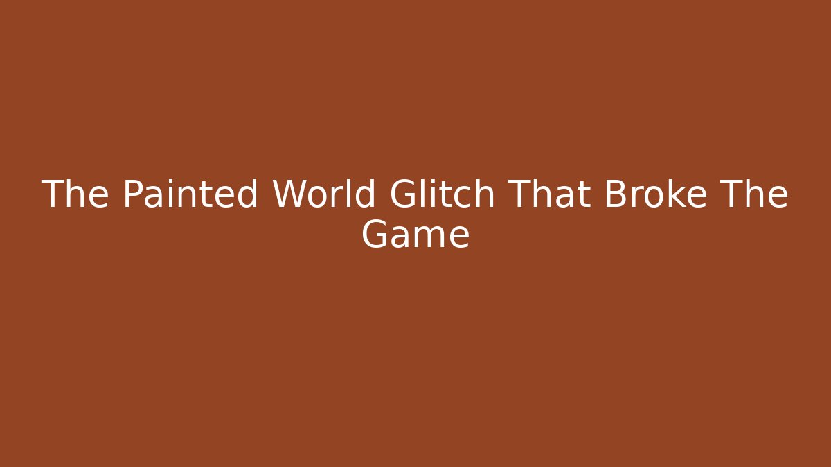 The Painted World Glitch That Broke The Game