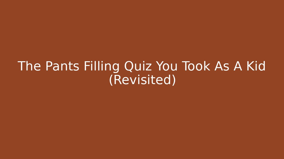 The Pants Filling Quiz You Took As A Kid (Revisited)