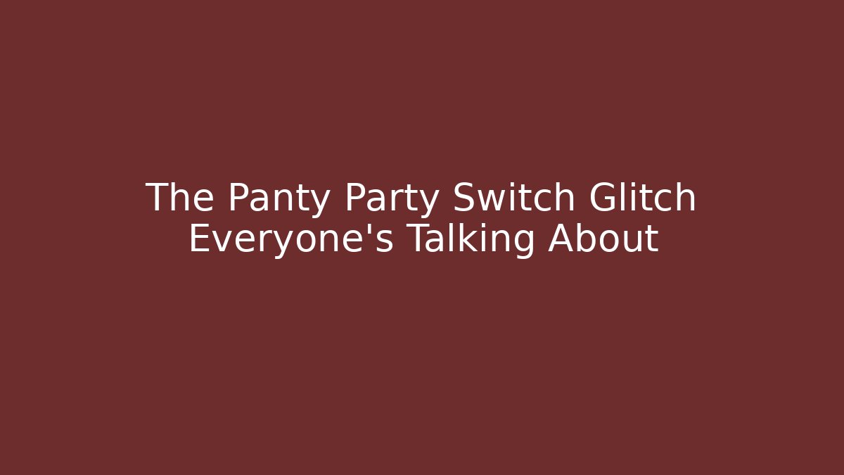 The Panty Party Switch Glitch Everyone's Talking About