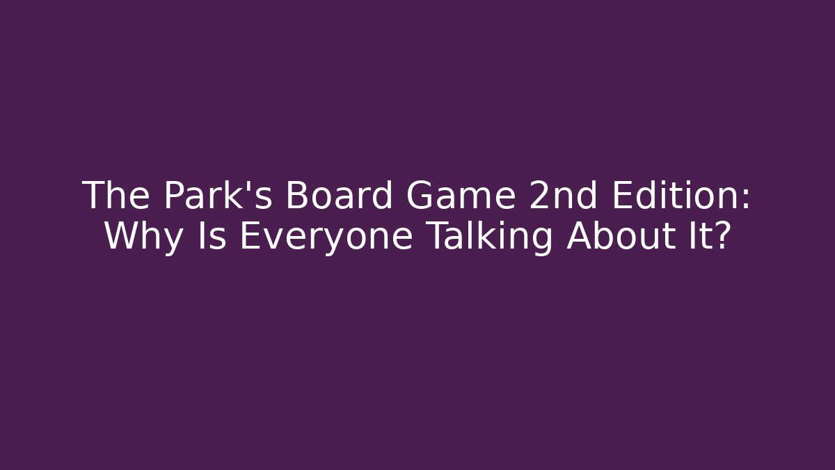 The Park's Board Game 2nd Edition: Why Is Everyone Talking About It?