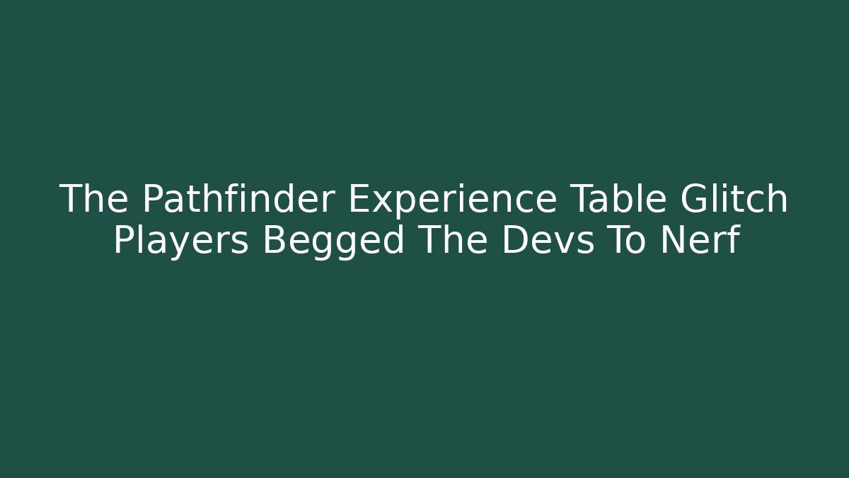 The Pathfinder Experience Table Glitch Players Begged The Devs To Nerf