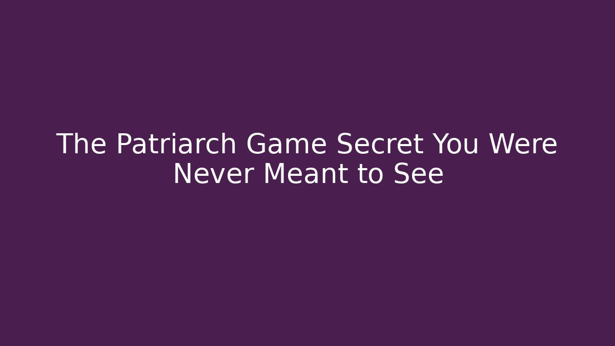 The Patriarch Game Secret You Were Never Meant to See