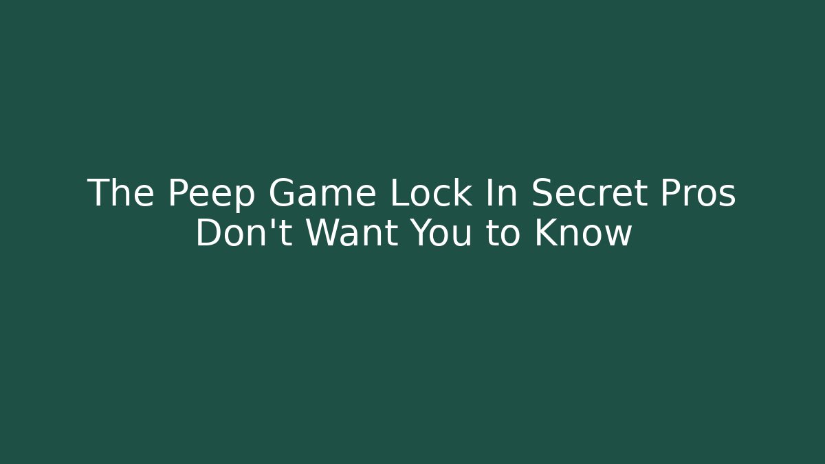 The Peep Game Lock In Secret Pros Don’t Want You to Know