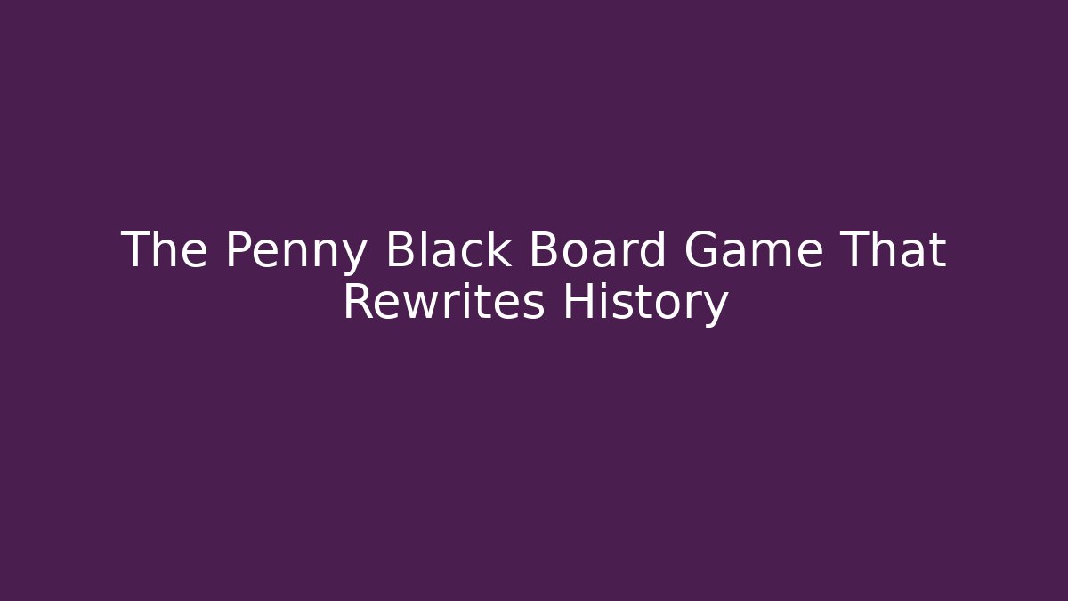 The Penny Black Board Game That Rewrites History