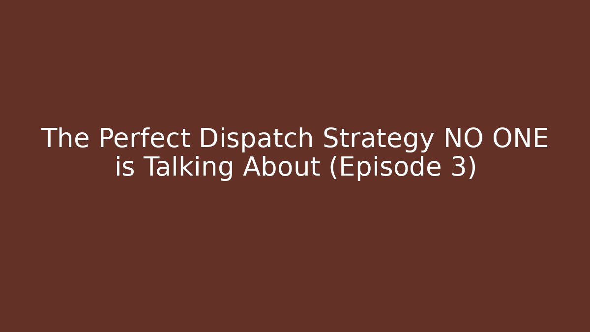 The Perfect Dispatch Strategy NO ONE is Talking About (Episode 3)