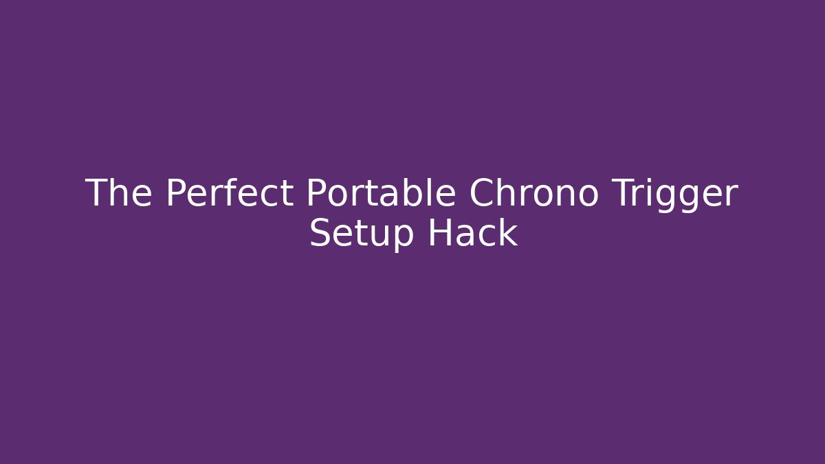 The Perfect Portable Chrono Trigger Setup Hack