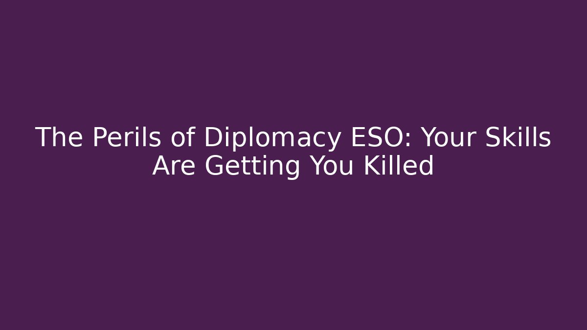 The Perils of Diplomacy ESO: Your Skills Are Getting You Killed - Vintage E-Juice