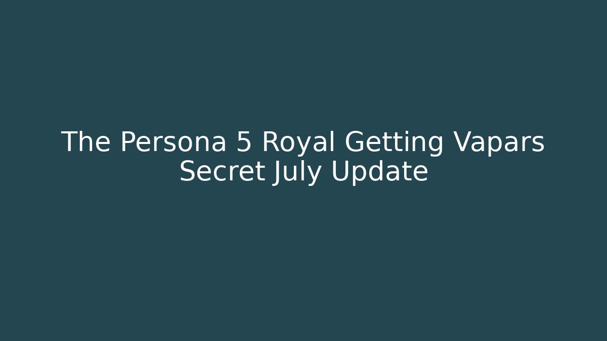 The Persona 5 Royal Getting Vapars Secret July Update