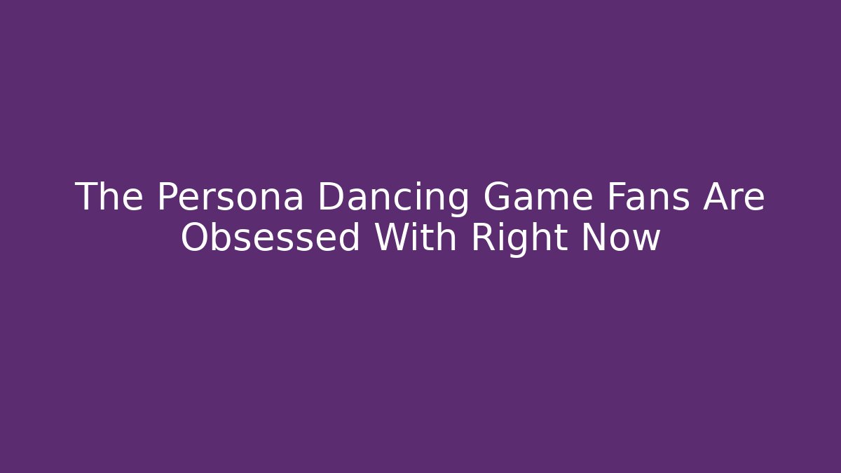 The Persona Dancing Game Fans Are Obsessed With Right Now