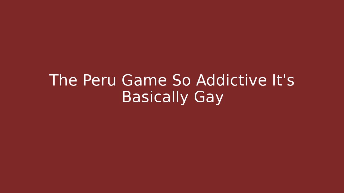 The Peru Game So Addictive It's Basically Gay - Vintage E-Juice