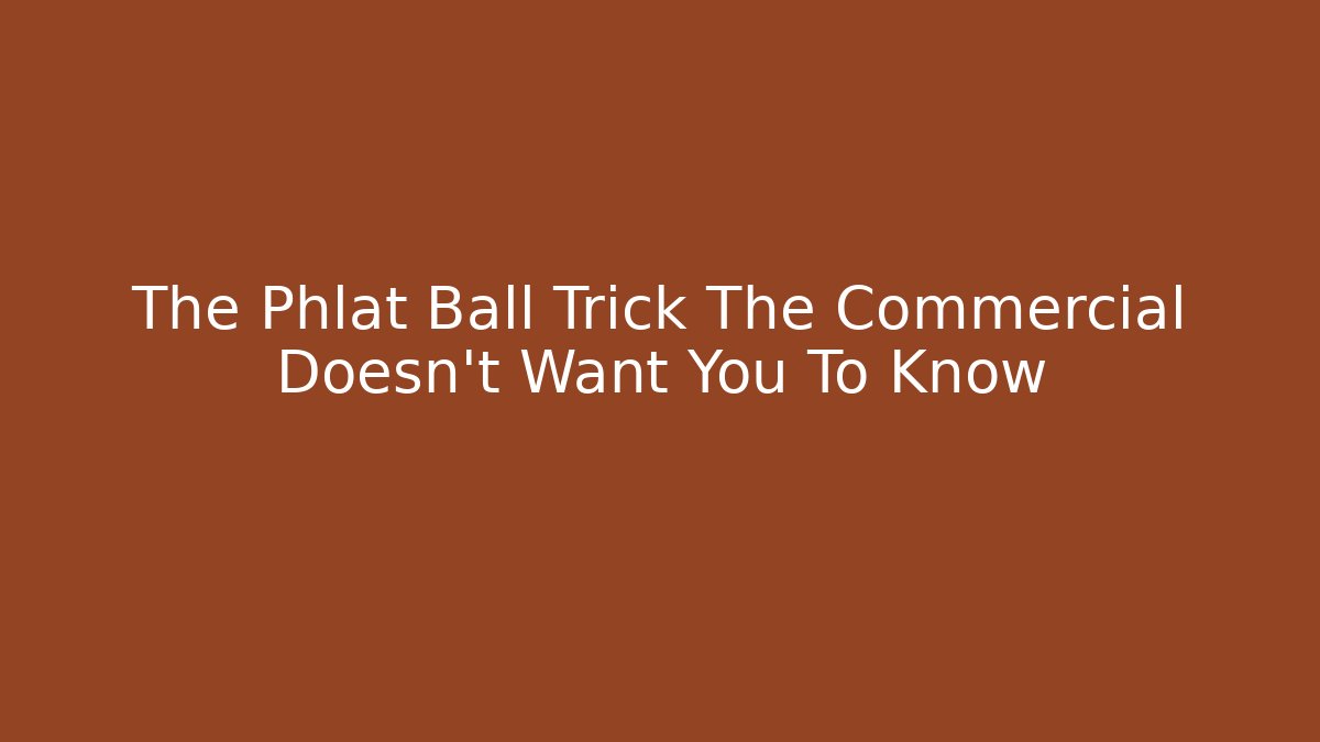 The Phlat Ball Trick The Commercial Doesn't Want You To Know