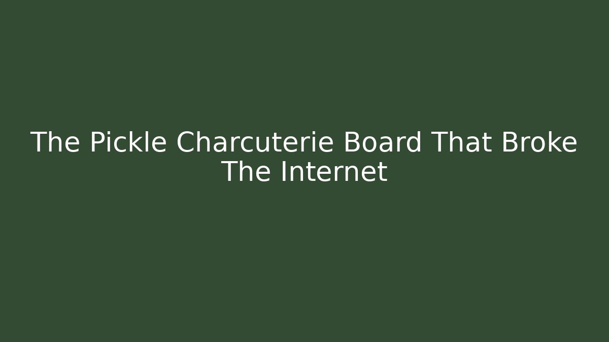 The Pickle Charcuterie Board That Broke The Internet